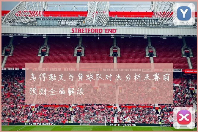 乌得勒支与费球队对决分析及赛前预测全面解读