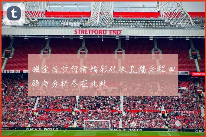 掘金与步行者精彩对决直播全程回顾与分析尽在此处