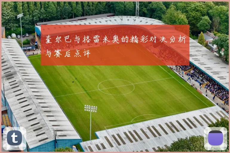 奎尔巴与格雷米奥的精彩对决分析与赛后点评