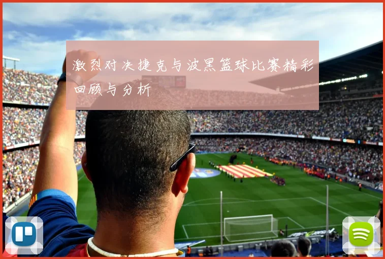 激烈对决捷克与波黑篮球比赛精彩回顾与分析