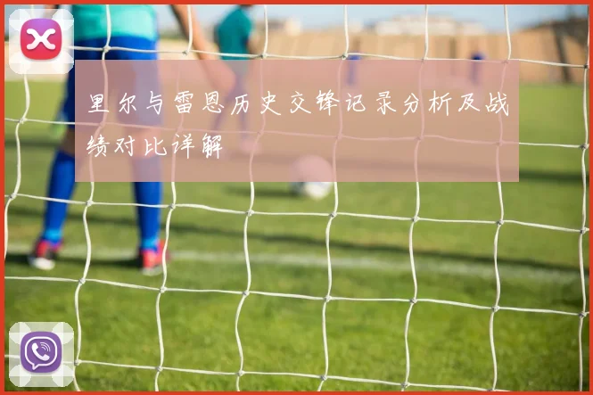 里尔与雷恩历史交锋记录分析及战绩对比详解