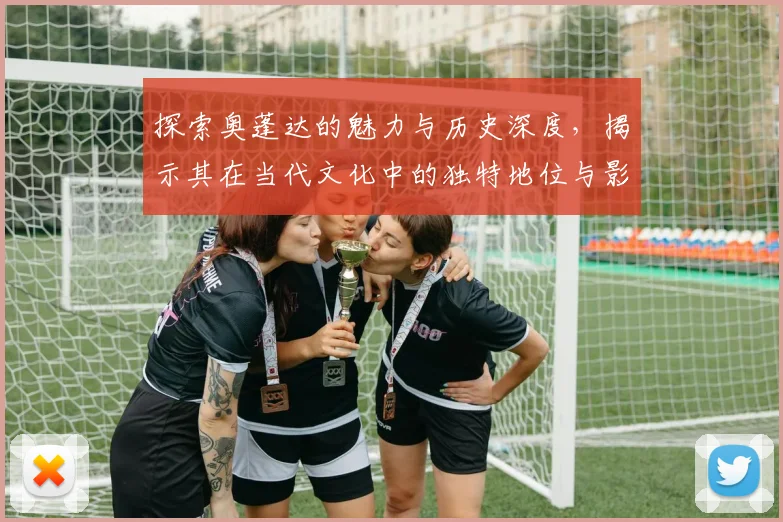 探索奥蓬达的魅力与历史深度，揭示其在当代文化中的独特地位与影响