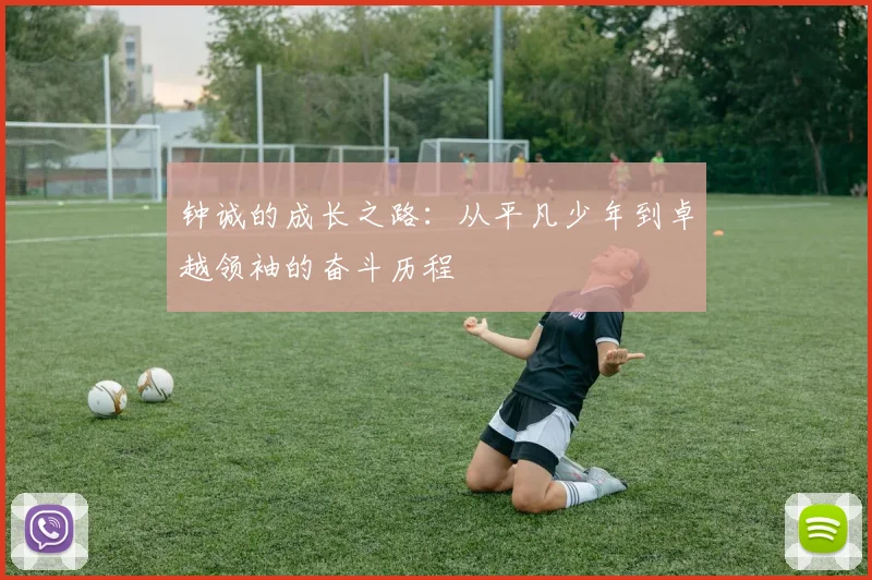 钟诚的成长之路：从平凡少年到卓越领袖的奋斗历程