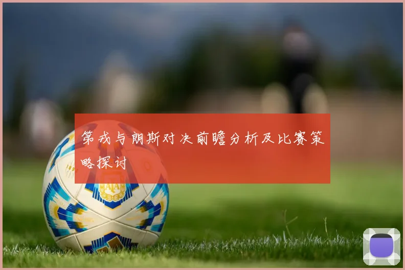 第戎与朗斯对决前瞻分析及比赛策略探讨