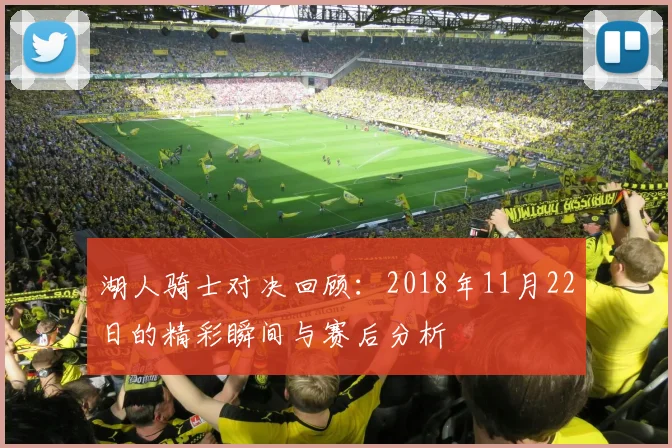 湖人骑士对决回顾：2018年11月22日的精彩瞬间与赛后分析