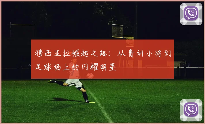 穆西亚拉崛起之路：从青训小将到足球场上的闪耀明星