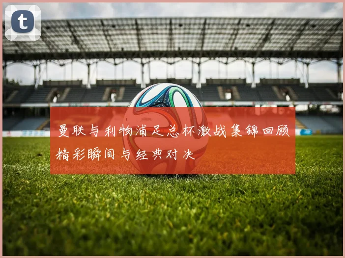 曼联与利物浦足总杯激战集锦回顾精彩瞬间与经典对决