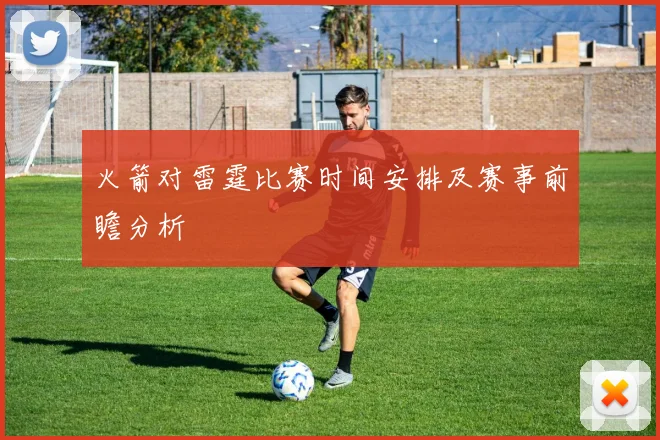 火箭对雷霆比赛时间安排及赛事前瞻分析